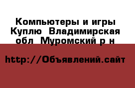 Компьютеры и игры Куплю. Владимирская обл.,Муромский р-н